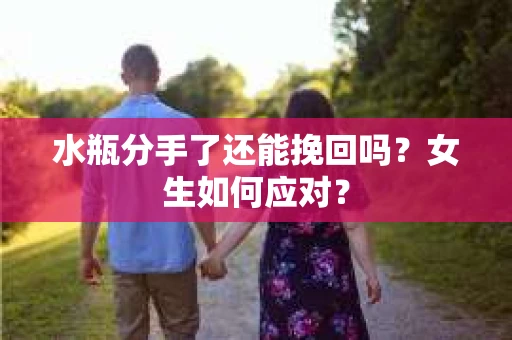 水瓶分手了还能挽回吗？女生如何应对？