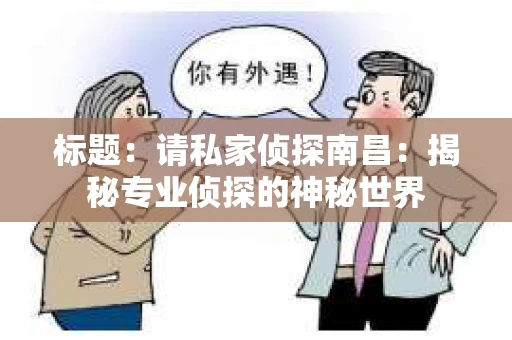 标题：请私家侦探南昌：揭秘专业侦探的神秘世界