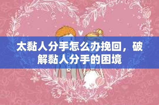 太黏人分手怎么办挽回，破解黏人分手的困境