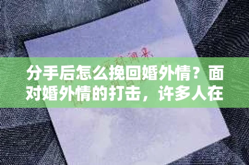 分手后怎么挽回婚外情？面对婚外情的打击，许多人在情感上备受煎熬。如何在分手后挽回婚外情，重建幸福的家庭？本文将为您提供一些建议和策略，帮助您走出困境