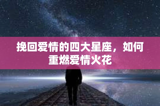 挽回爱情的四大星座，如何重燃爱情火花