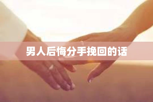男人后悔分手挽回的话