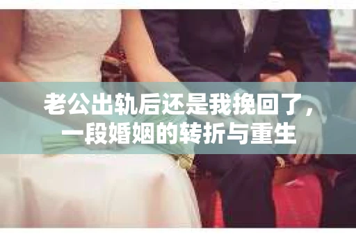 老公出轨后还是我挽回了，一段婚姻的转折与重生