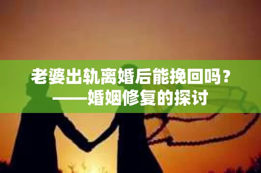 老婆出轨离婚后能挽回吗？——婚姻修复的探讨