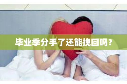毕业季分手了还能挽回吗？