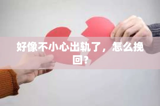 好像不小心出轨了，怎么挽回？