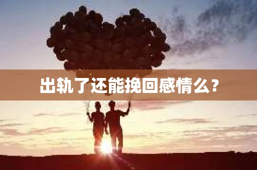 出轨了还能挽回感情么？