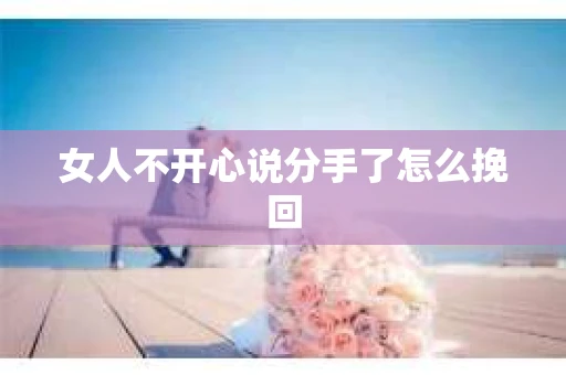 女人不开心说分手了怎么挽回