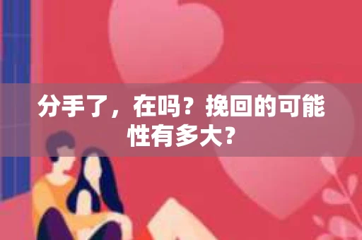 分手了，在吗？挽回的可能性有多大？