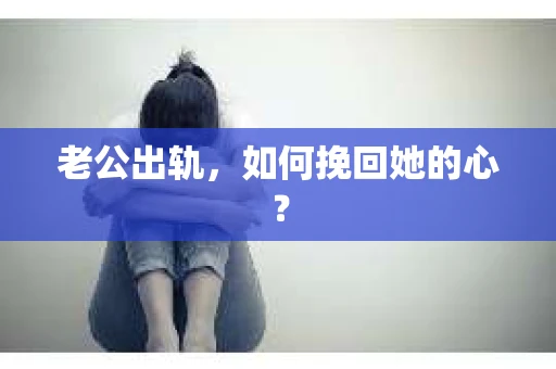 老公出轨，如何挽回她的心？