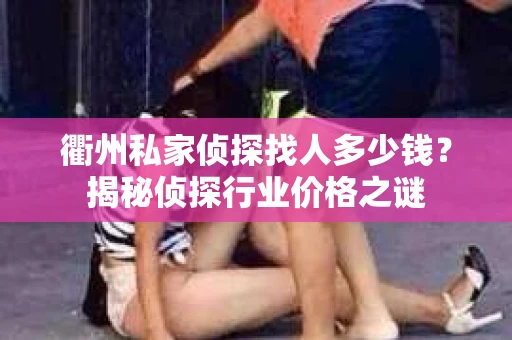 衢州私家侦探找人多少钱？揭秘侦探行业价格之谜